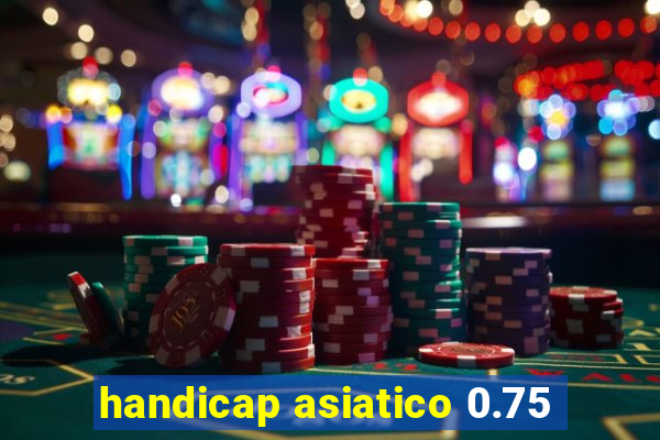 handicap asiatico 0.75